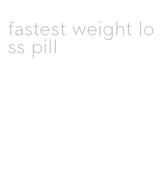 fastest weight loss pill