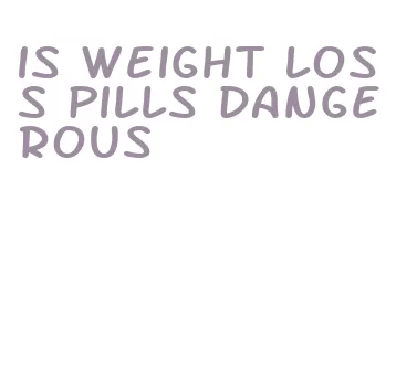 is weight loss pills dangerous