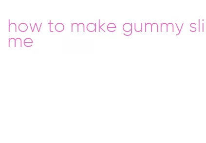 how to make gummy slime