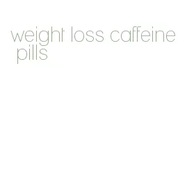 weight loss caffeine pills