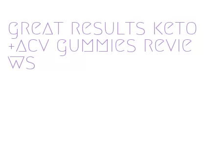 great results keto+acv gummies reviews