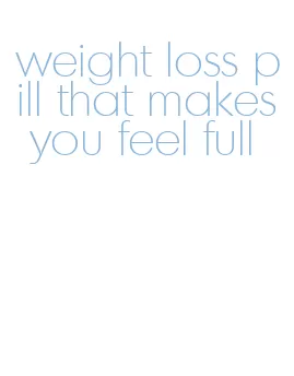 weight loss pill that makes you feel full
