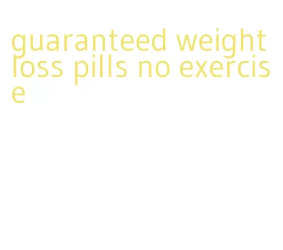 guaranteed weight loss pills no exercise