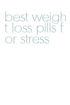 best weight loss pills for stress
