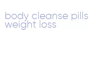 body cleanse pills weight loss