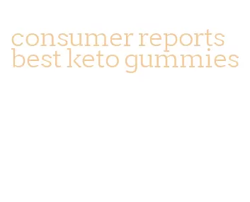 consumer reports best keto gummies