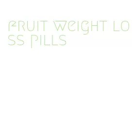 fruit weight loss pills