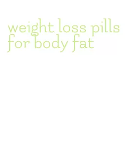 weight loss pills for body fat