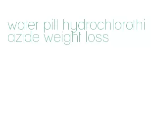 water pill hydrochlorothiazide weight loss