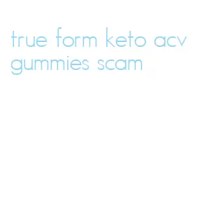true form keto acv gummies scam