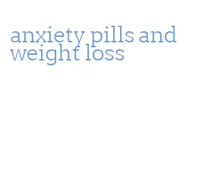 anxiety pills and weight loss