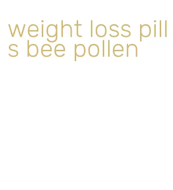 weight loss pills bee pollen