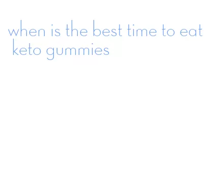 when is the best time to eat keto gummies