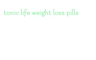 tonic life weight loss pills
