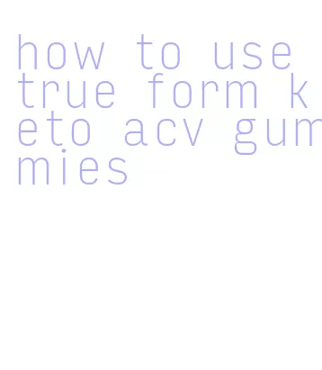 how to use true form keto acv gummies