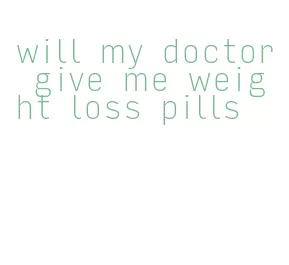 will my doctor give me weight loss pills