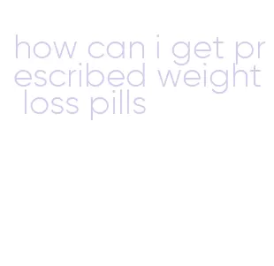 how can i get prescribed weight loss pills