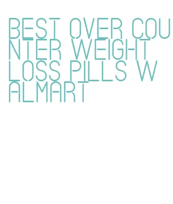 best over counter weight loss pills walmart