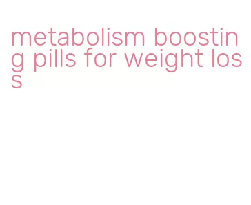 metabolism boosting pills for weight loss