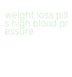 weight loss pills high blood pressure
