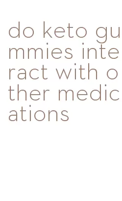 do keto gummies interact with other medications