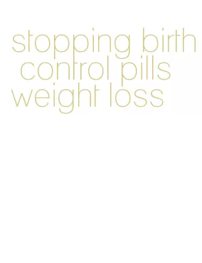stopping birth control pills weight loss
