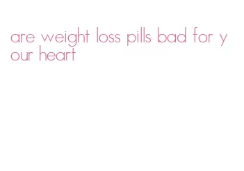 are weight loss pills bad for your heart
