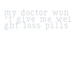 my doctor won't give me weight loss pills