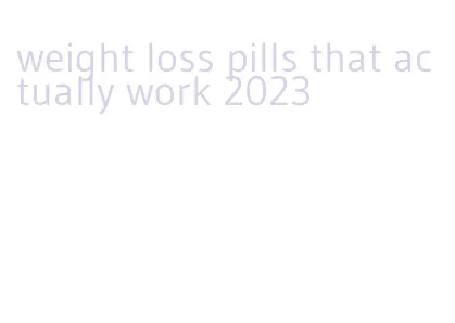 weight loss pills that actually work 2023