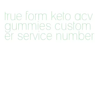 true form keto acv gummies customer service number