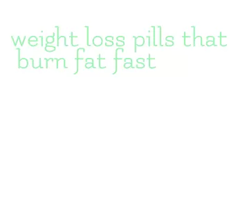 weight loss pills that burn fat fast