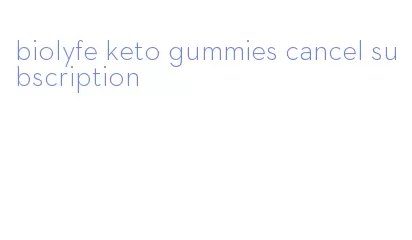 biolyfe keto gummies cancel subscription