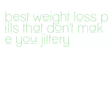best weight loss pills that don't make you jittery