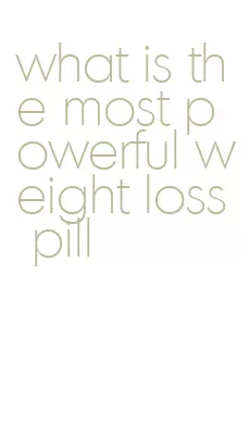 what is the most powerful weight loss pill