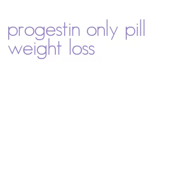 progestin only pill weight loss