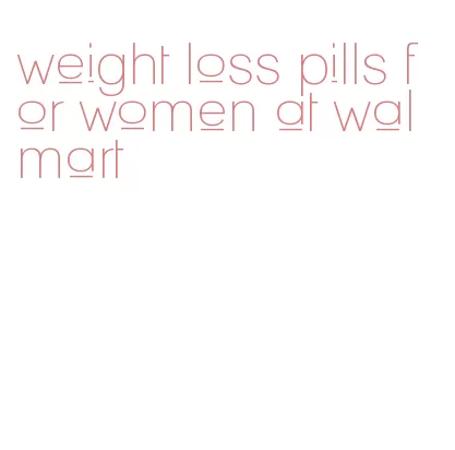 weight loss pills for women at walmart