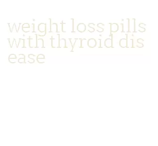weight loss pills with thyroid disease
