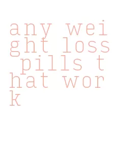 any weight loss pills that work