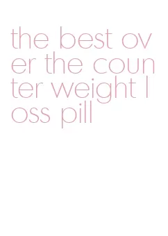 the best over the counter weight loss pill