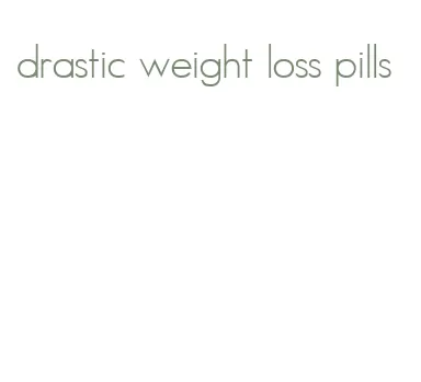 drastic weight loss pills