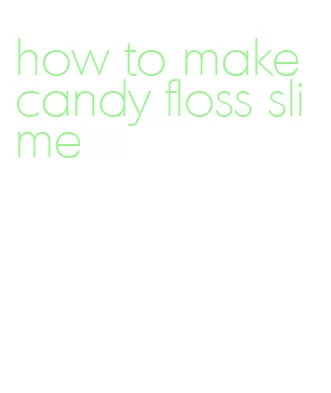 how to make candy floss slime
