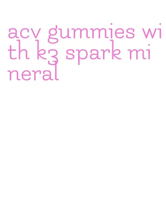 acv gummies with k3 spark mineral