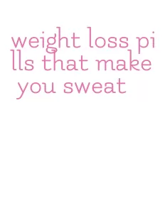 weight loss pills that make you sweat