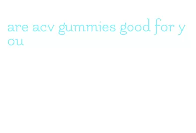 are acv gummies good for you