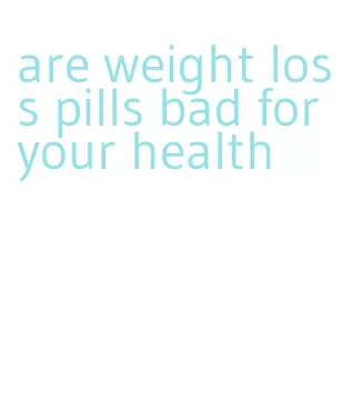 are weight loss pills bad for your health