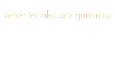 when to take acv gummies