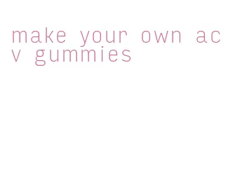 make your own acv gummies