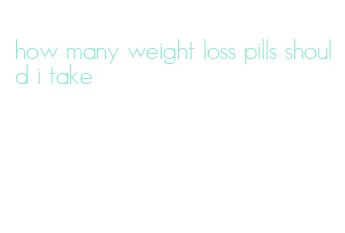 how many weight loss pills should i take