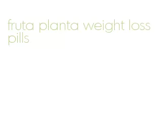 fruta planta weight loss pills