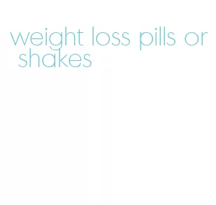 weight loss pills or shakes